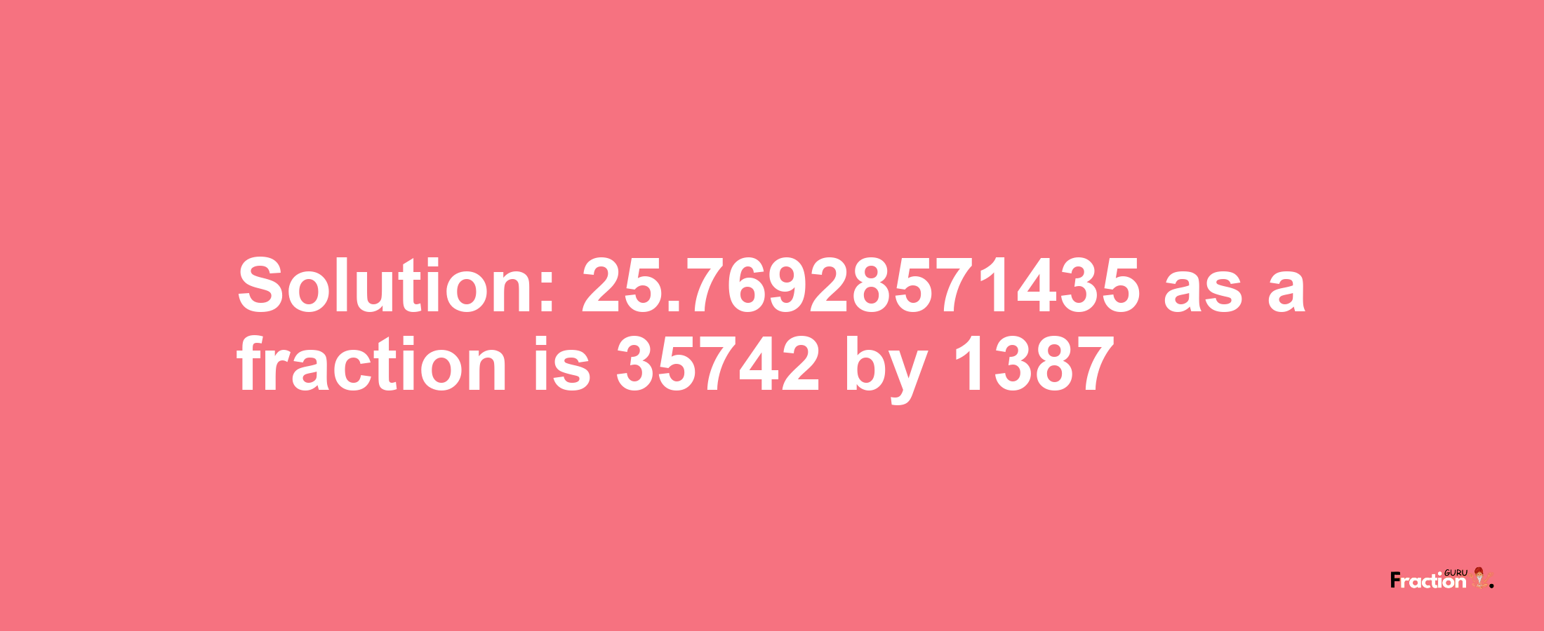 Solution:25.76928571435 as a fraction is 35742/1387